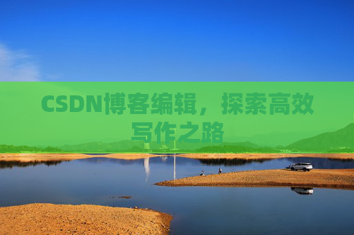 CSDN博客编辑，探索高效写作之路