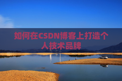 如何在CSDN博客上打造个人技术品牌